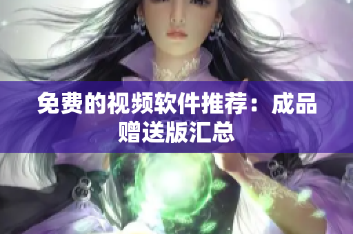 免费的视频软件推荐：成品赠送版汇总