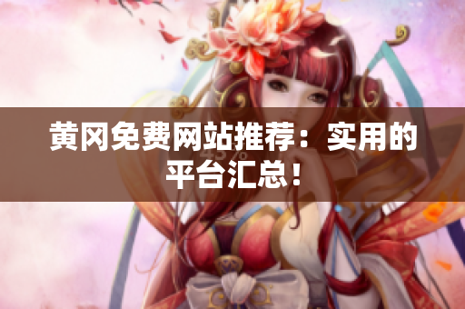 黄冈免费网站推荐：实用的平台汇总！