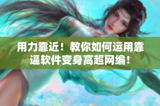 用力靠近！教你如何运用靠逼软件变身高超网编！