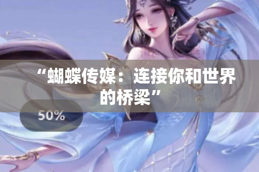 “蝴蝶传媒：连接你和世界的桥梁”