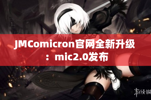 JMComicron官网全新升级：mic2.0发布