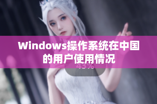 Windows操作系统在中国的用户使用情况