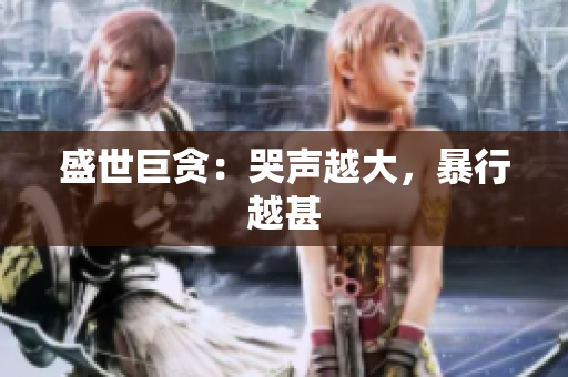盛世巨贪：哭声越大，暴行越甚