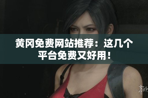 黄冈免费网站推荐：这几个平台免费又好用！