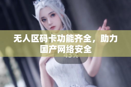 无人区码卡功能齐全，助力国产网络安全