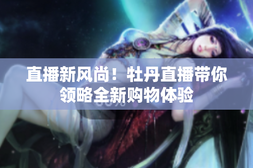 直播新风尚！牡丹直播带你领略全新购物体验