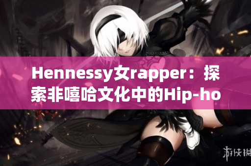 Hennessy女rapper：探索非嘻哈文化中的Hip-hop热潮