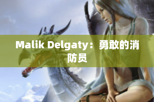 Malik Delgaty：勇敢的消防员