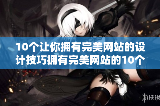 10个让你拥有完美网站的设计技巧拥有完美网站的10个设计技巧