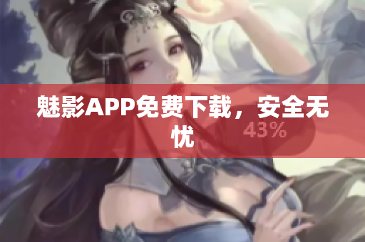魅影APP免费下载，安全无忧