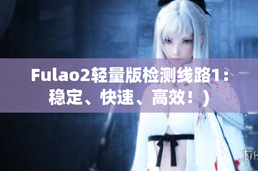 Fulao2轻量版检测线路1：稳定、快速、高效！)