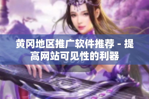 黄冈地区推广软件推荐 - 提高网站可见性的利器