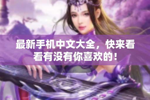 最新手机中文大全，快来看看有没有你喜欢的！