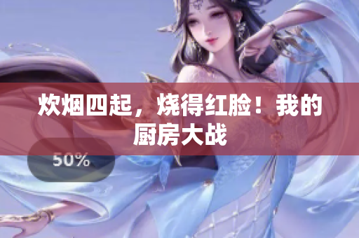 炊烟四起，烧得红脸！我的厨房大战