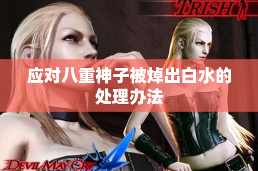 应对八重神子被焯出白水的处理办法