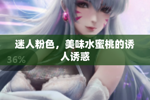 迷人粉色，美味水蜜桃的诱人诱惑