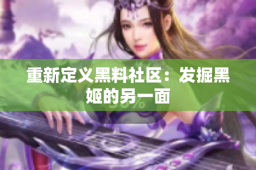 重新定义黑料社区：发掘黑姬的另一面