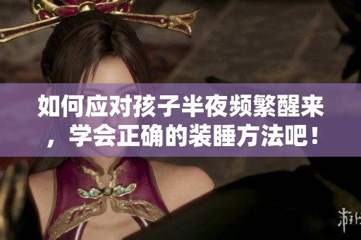 如何应对孩子半夜频繁醒来，学会正确的装睡方法吧！