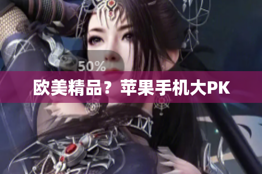 欧美精品？苹果手机大PK