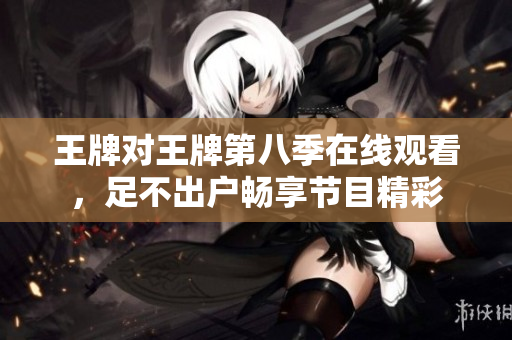 王牌对王牌第八季在线观看，足不出户畅享节目精彩