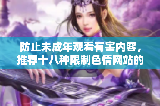 防止未成年观看有害内容，推荐十八种限制色情网站的软件