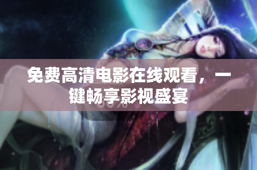 免费高清电影在线观看，一键畅享影视盛宴