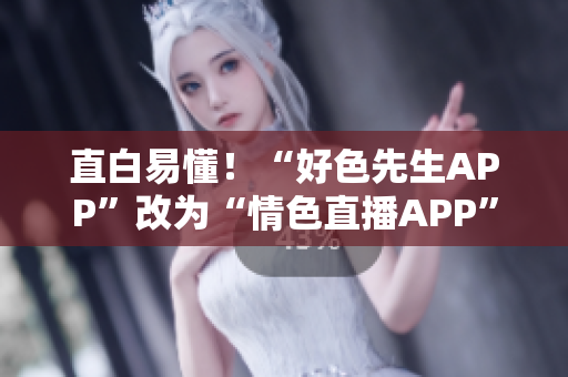 直白易懂！“好色先生APP”改为“情色直播APP”