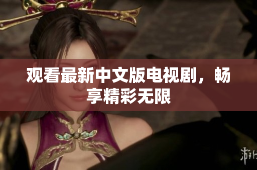 观看最新中文版电视剧，畅享精彩无限