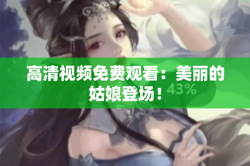 高清视频免费观看：美丽的姑娘登场！