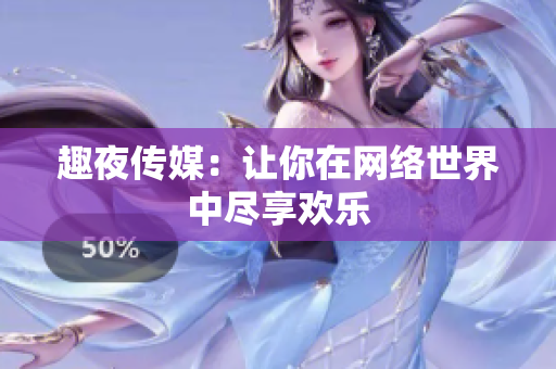 趣夜传媒：让你在网络世界中尽享欢乐