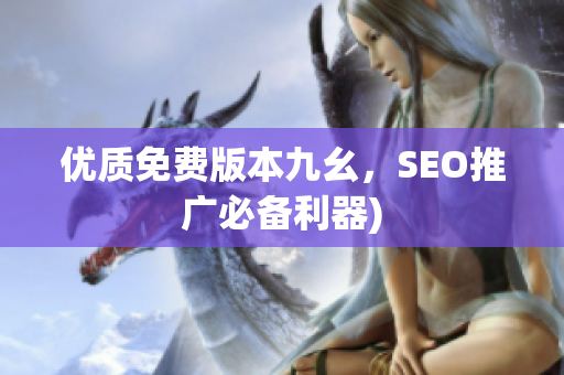 优质免费版本九幺，SEO推广必备利器)