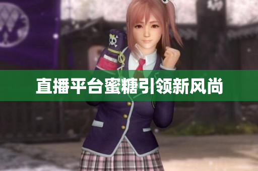 直播平台蜜糖引领新风尚