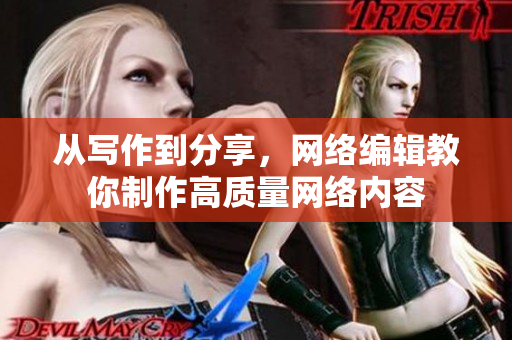 从写作到分享，网络编辑教你制作高质量网络内容
