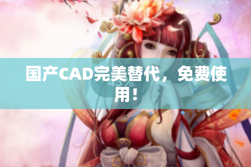 国产CAD完美替代，免费使用！