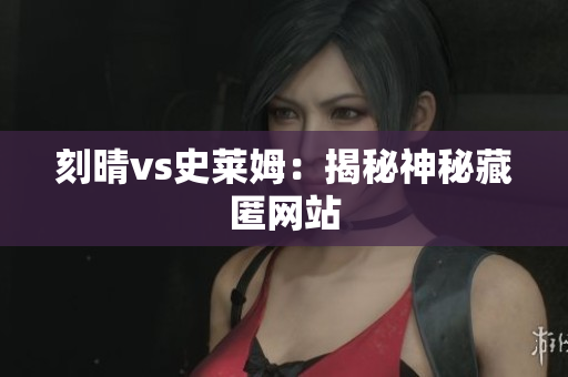 刻晴vs史莱姆：揭秘神秘藏匿网站
