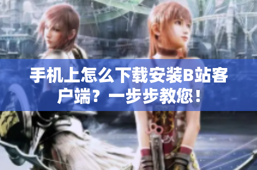 手机上怎么下载安装B站客户端？一步步教您！