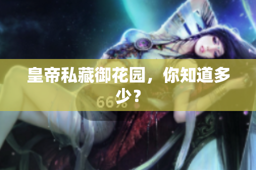 皇帝私藏御花园，你知道多少？