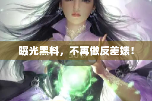 曝光黑料，不再做反差婊！