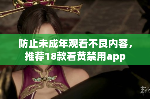 防止未成年观看不良内容，推荐18款看黄禁用app