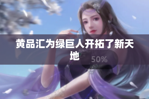 黄品汇为绿巨人开拓了新天地