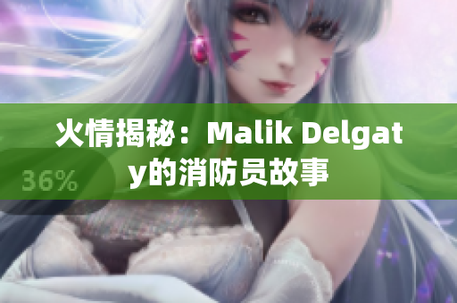 火情揭秘：Malik Delgaty的消防员故事