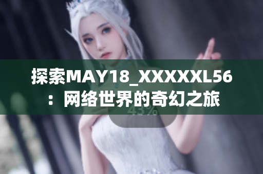 探索MAY18_XXXXXL56：网络世界的奇幻之旅
