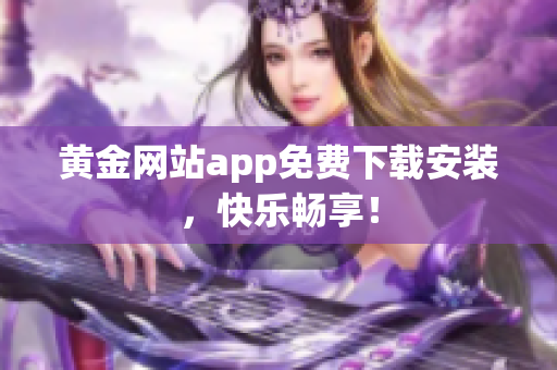 黄金网站app免费下载安装，快乐畅享！