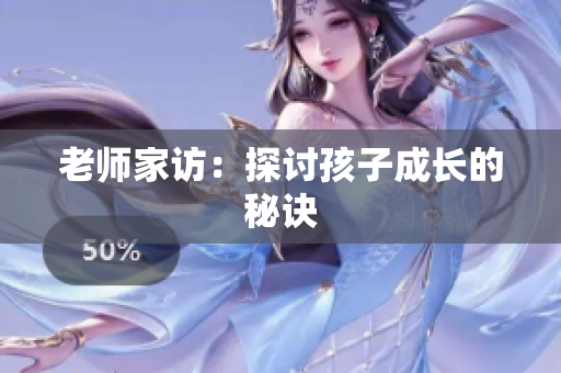 老师家访：探讨孩子成长的秘诀