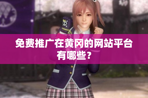 免费推广在黄冈的网站平台有哪些？