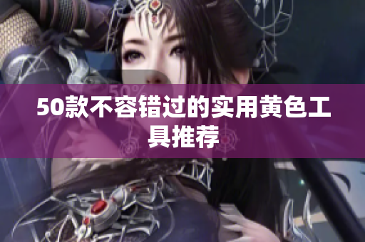 50款不容错过的实用黄色工具推荐