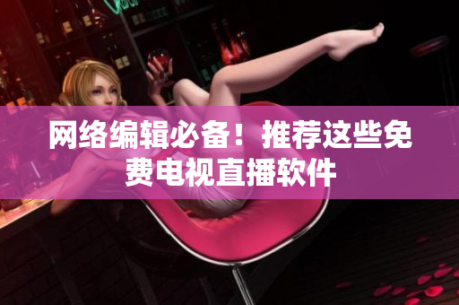 网络编辑必备！推荐这些免费电视直播软件