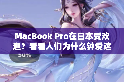MacBook Pro在日本受欢迎？看看人们为什么钟爱这款笔记本电脑