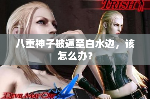 八重神子被逼至白水边，该怎么办？