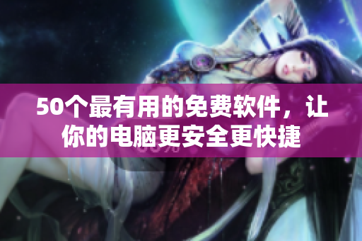 50个最有用的免费软件，让你的电脑更安全更快捷